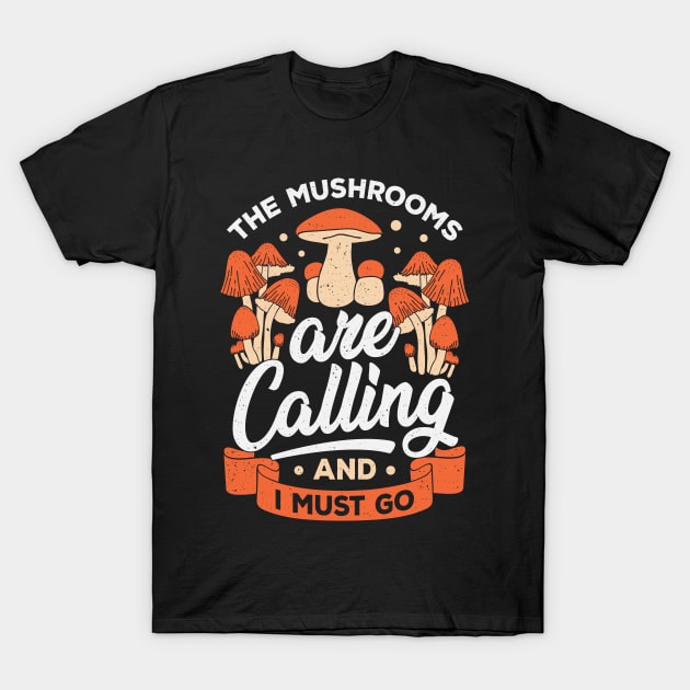 The Mushrooms Are Calling And I Must Go T-Shirt by Dolde08